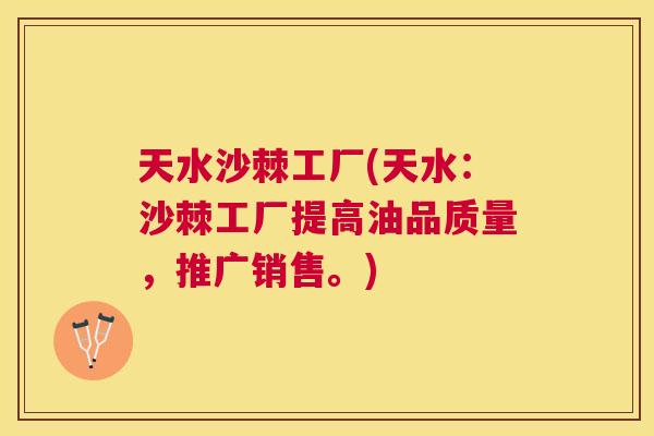 天水沙棘工厂(天水：沙棘工厂提高油品质量，推广销售。)