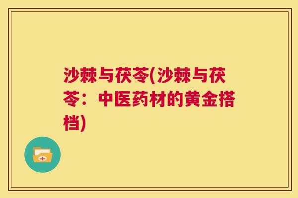 沙棘与茯苓(沙棘与茯苓：中医药材的黄金搭档)