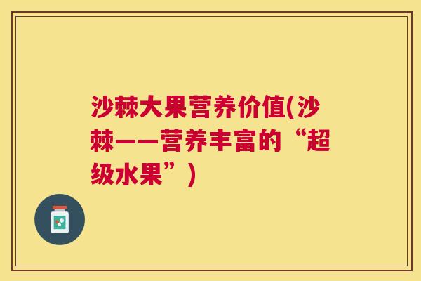 沙棘大果营养价值(沙棘——营养丰富的“超级水果”)