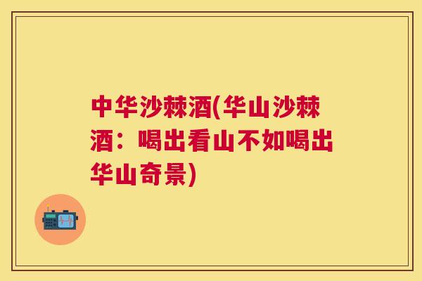 中华沙棘酒(华山沙棘酒：喝出看山不如喝出华山奇景)