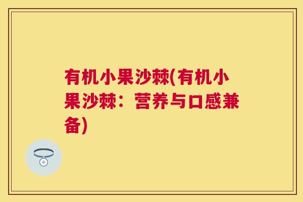 有机小果沙棘(有机小果沙棘：营养与口感兼备)