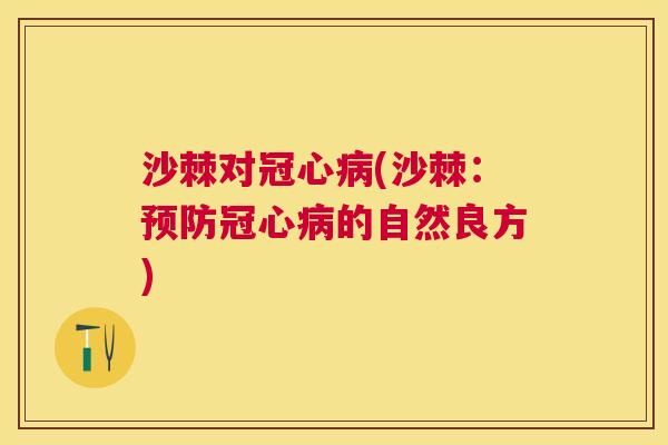 沙棘对冠心病(沙棘：预防冠心病的自然良方)
