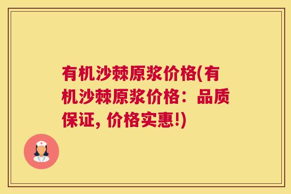 有机沙棘原浆价格(有机沙棘原浆价格：品质保证, 价格实惠!)