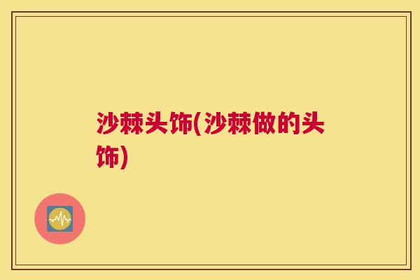 沙棘头饰(沙棘做的头饰) 沙棘头饰(沙棘做的头饰)