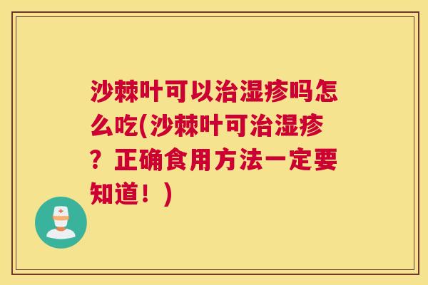 沙棘叶可以治湿疹吗怎么吃(沙棘叶可治湿疹？正确食用方法一定要知道！)