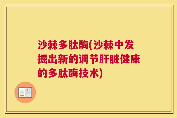 沙棘多肽酶(沙棘中发掘出新的调节肝脏健康的多肽酶技术)