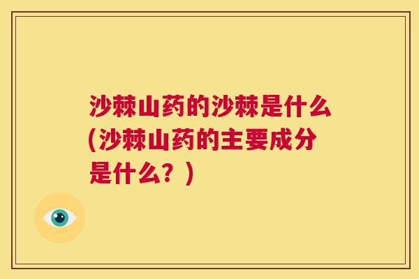 沙棘山药的沙棘是什么(沙棘山药的主要成分是什么？)