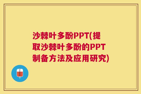 沙棘叶多酚PPT(提取沙棘叶多酚的PPT制备方法及应用研究)