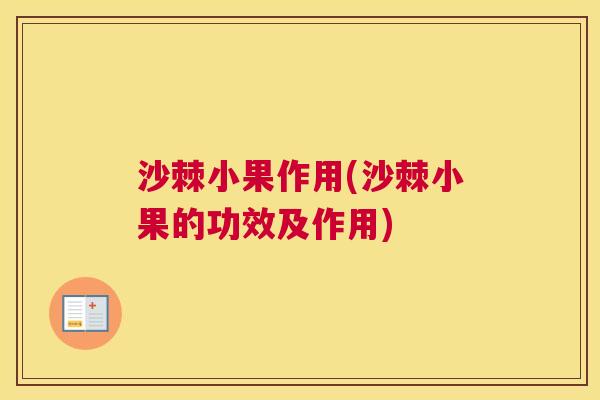 沙棘小果作用(沙棘小果的功效及作用)