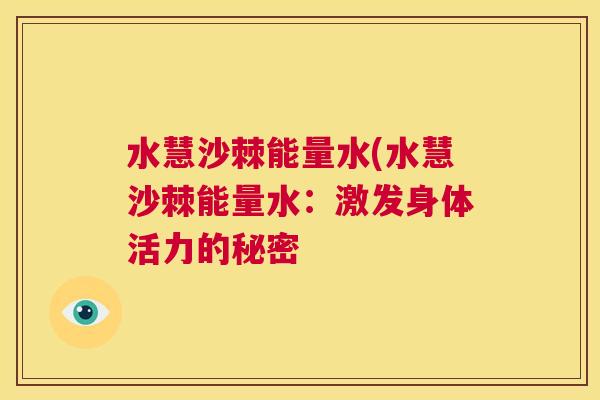 水慧沙棘能量水(水慧沙棘能量水：激发身体活力的秘密