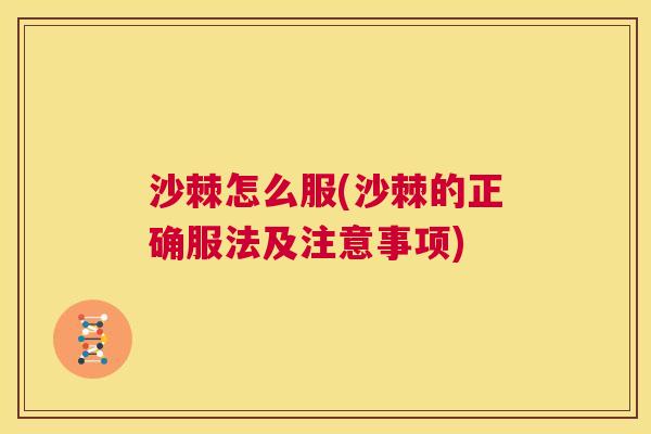 沙棘怎么服(沙棘的正确服法及注意事项)
