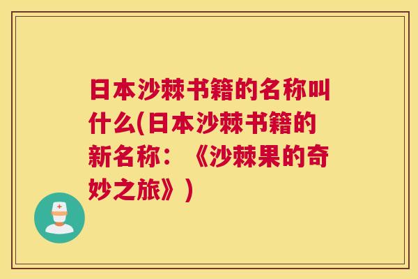 日本沙棘书籍的名称叫什么(日本沙棘书籍的新名称：《沙棘果的奇妙之旅》)