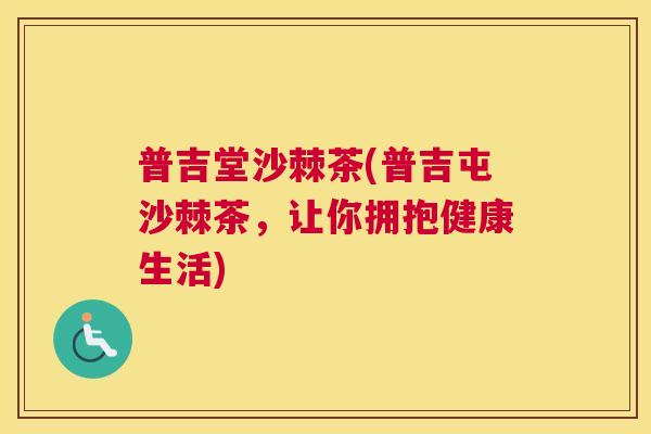 普吉堂沙棘茶(普吉屯沙棘茶，让你拥抱健康生活)