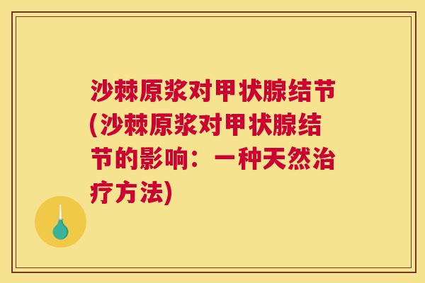 沙棘原浆对甲状腺结节(沙棘原浆对甲状腺结节的影响：一种天然治疗方法)