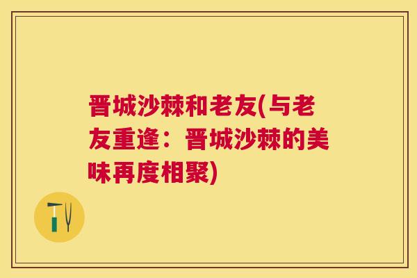 晋城沙棘和老友(与老友重逢：晋城沙棘的美味再度相聚)