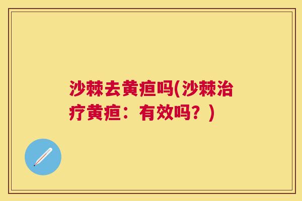 沙棘去黄疸吗(沙棘治疗黄疸：有效吗？)