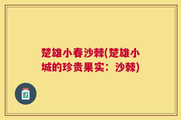楚雄小春沙棘(楚雄小城的珍贵果实：沙棘)