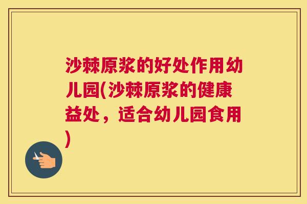 沙棘原浆的好处作用幼儿园(沙棘原浆的健康益处，适合幼儿园食用)