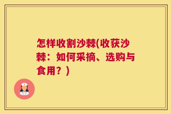怎样收割沙棘(收获沙棘：如何采摘、选购与食用？)