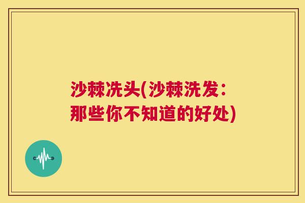 沙棘冼头(沙棘洗发：那些你不知道的好处)