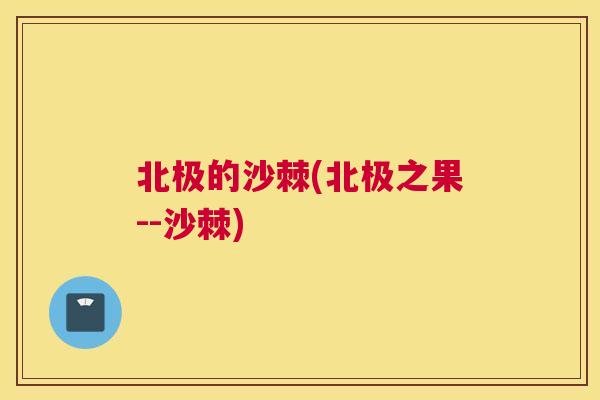 北极的沙棘(北极之果--沙棘)