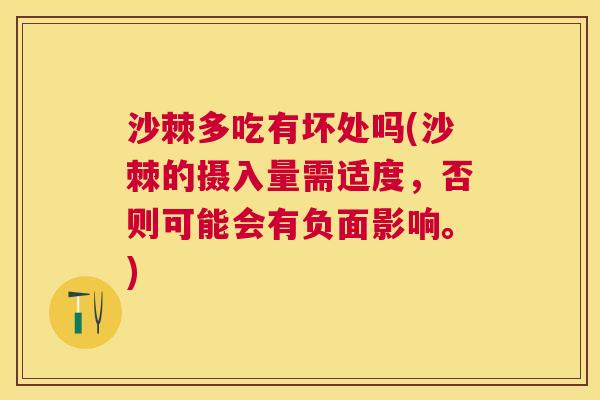 沙棘多吃有坏处吗(沙棘的摄入量需适度，否则可能会有负面影响。)