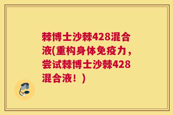 棘博士沙棘428混合液(重构身体免疫力，尝试棘博士沙棘428混合液！)
