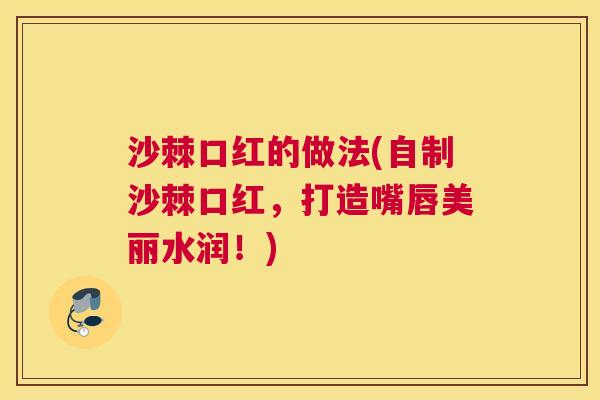 沙棘口红的做法(自制沙棘口红，打造嘴唇美丽水润！)