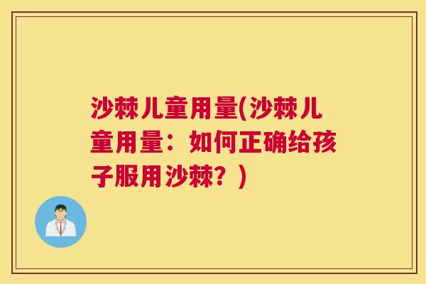沙棘儿童用量(沙棘儿童用量：如何正确给孩子服用沙棘？)