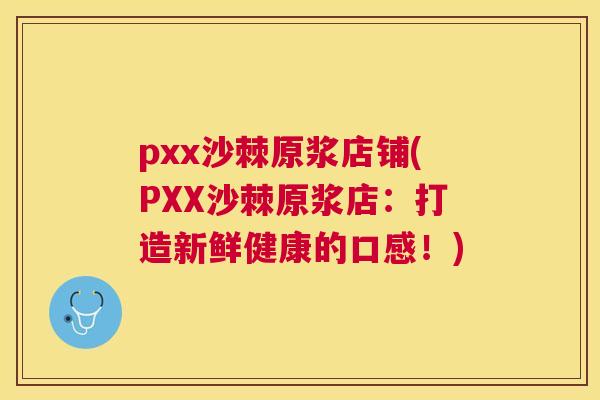 pxx沙棘原浆店铺(PXX沙棘原浆店：打造新鲜健康的口感！)