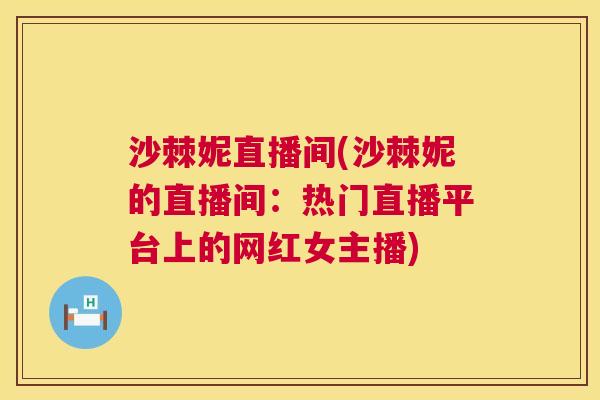 沙棘妮直播间(沙棘妮的直播间：热门直播平台上的网红女主播)