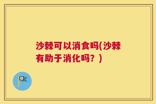 沙棘可以消食吗(沙棘有助于消化吗？)