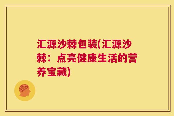 汇源沙棘包装(汇源沙棘:点亮健康生活的营养宝藏) 汇源沙棘包装(汇源沙棘:点亮健康生活的营养宝藏)