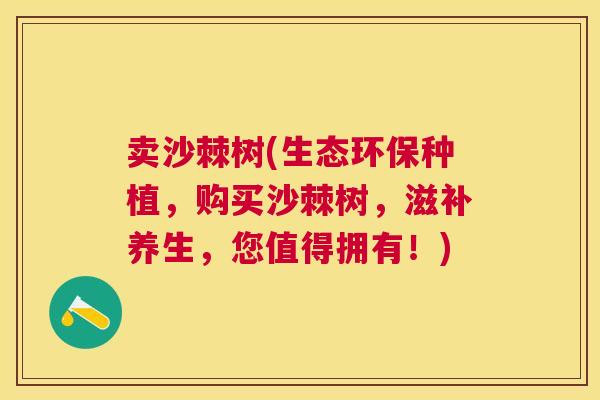 卖沙棘树(生态环保种植，购买沙棘树，滋补养生，您值得拥有！)