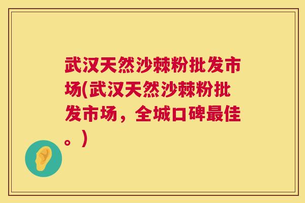 武汉天然沙棘粉批发市场(武汉天然沙棘粉批发市场，全城口碑最佳。)