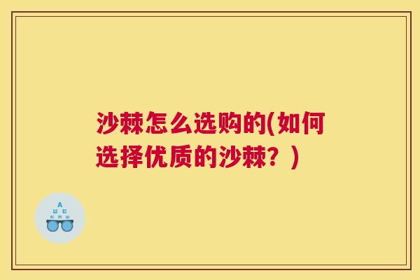 沙棘怎么选购的(如何选择优质的沙棘？)