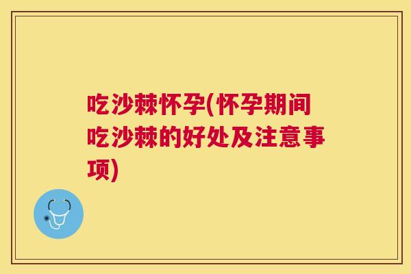 吃沙棘怀孕(怀孕期间吃沙棘的好处及注意事项)