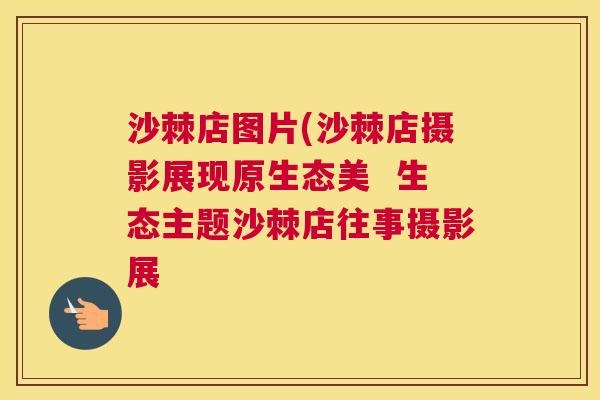 沙棘店图片(沙棘店摄影展现原生态美 生态主题沙棘店往事摄影展