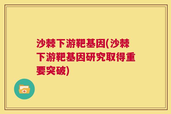 沙棘下游靶基因(沙棘下游靶基因研究取得重要突破)