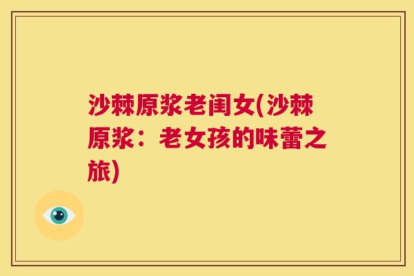 沙棘原浆老闺女(沙棘原浆：老女孩的味蕾之旅)