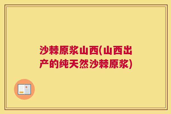 沙棘原浆山西(山西出产的纯天然沙棘原浆)
