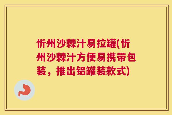 忻州沙棘汁易拉罐(忻州沙棘汁方便易携带包装，推出铝罐装款式)