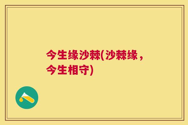 今生缘沙棘(沙棘缘，今生相守)