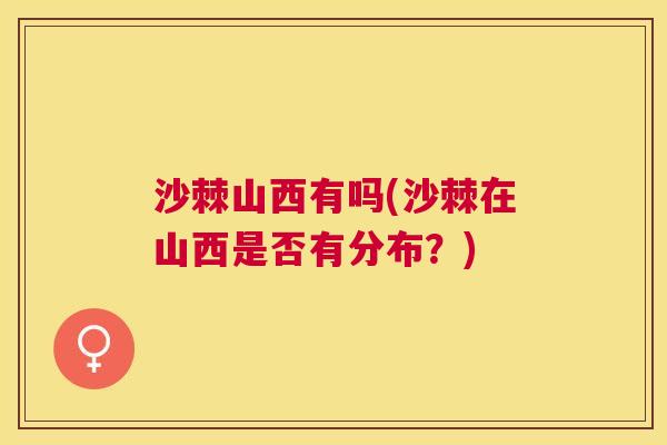 沙棘山西有吗(沙棘在山西是否有分布？)