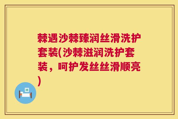 棘遇沙棘臻润丝滑洗护套装(沙棘滋润洗护套装，呵护发丝丝滑顺亮)