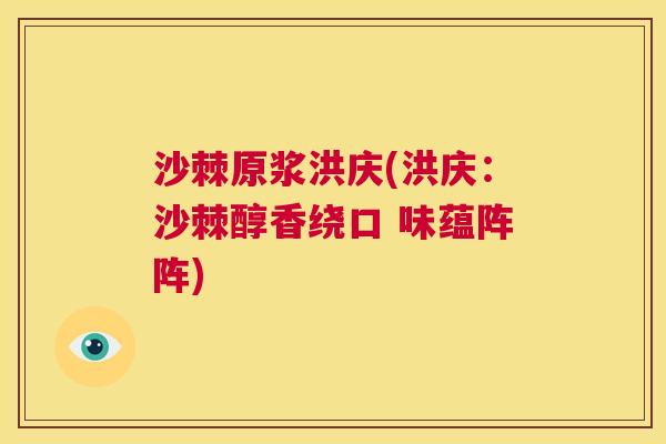 沙棘原浆洪庆(洪庆：沙棘醇香绕口 味蕴阵阵)