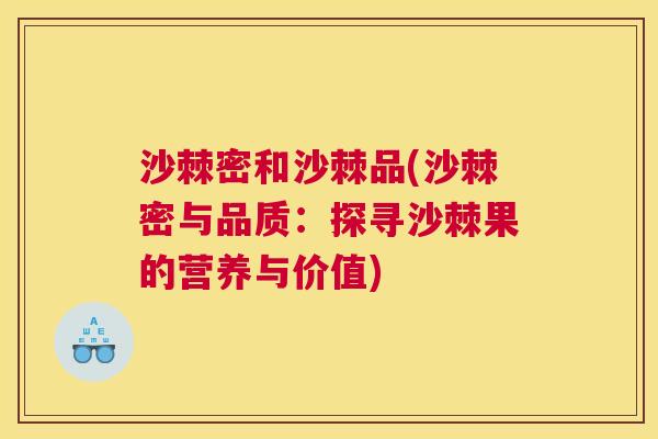 沙棘密和沙棘品(沙棘密与品质：探寻沙棘果的营养与价值)