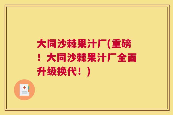 大同沙棘果汁厂(重磅！大同沙棘果汁厂全面升级换代！)