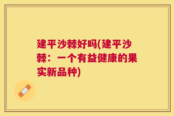 建平沙棘好吗(建平沙棘：一个有益健康的果实新品种)
