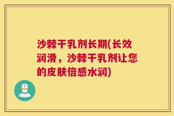 沙棘干乳剂长期(长效润滑，沙棘干乳剂让您的皮肤倍感水润)